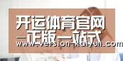 开运体育官网-正版一站式体育竞猜与真人娱乐平台